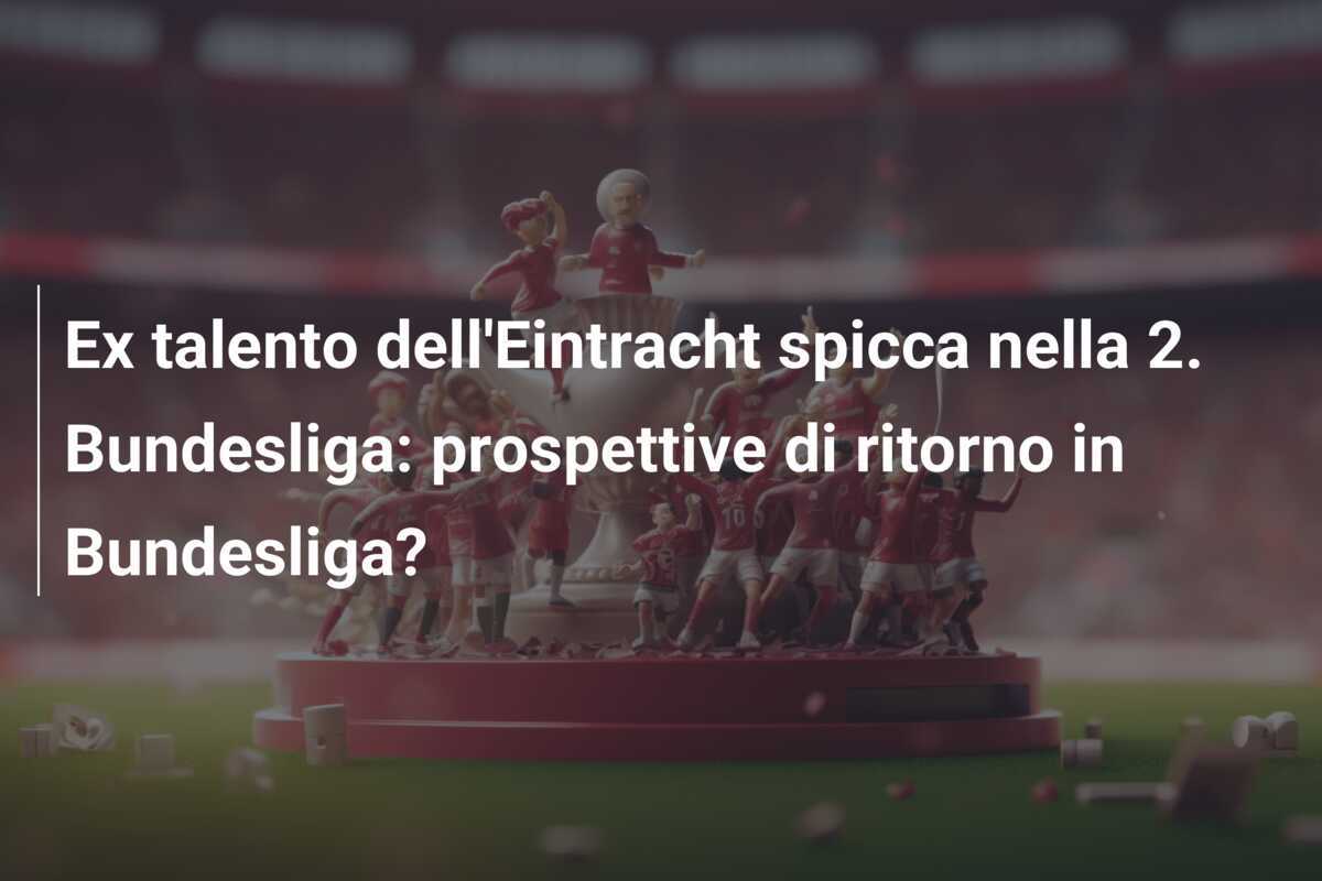 Ex talento dell'Eintracht spicca nella 2. Bundesliga: prospettive di ritorno in Bundesliga?