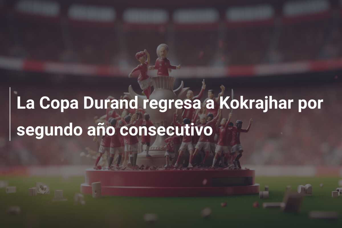La Copa Durand regresa a Kokrajhar por segundo año consecutivo
