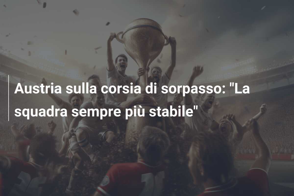 Austria sulla corsia di sorpasso: "La squadra sempre più stabile"