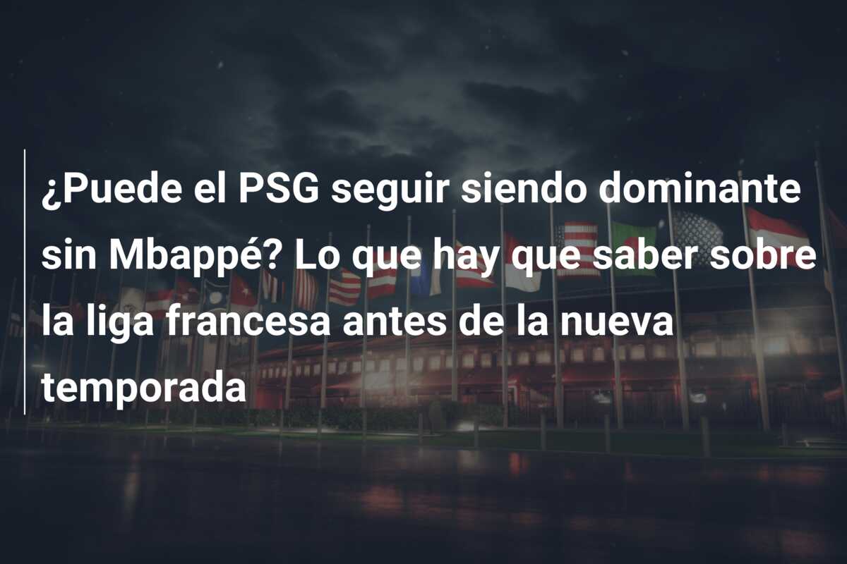 ¿Puede el PSG seguir siendo dominante sin Mbappé? Lo que hay que saber sobre la liga francesa antes de la nueva temporada