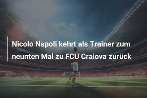 Nicolo Napoli kehrt als Trainer zum neunten Mal zu FCU Craiova zurück