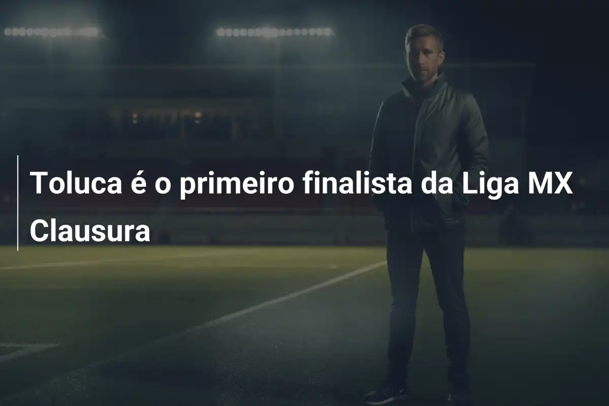 Toluca é o primeiro finalista da Liga MX Clausura