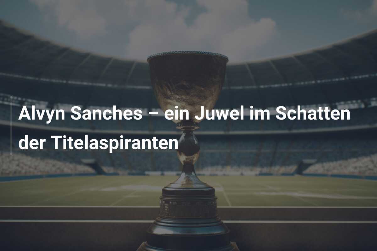 Alvyn Sanches – ein Juwel im Schatten der Titelaspiranten