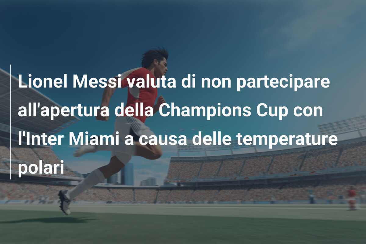 Lionel Messi valuta di non partecipare all'apertura della Champions Cup con l'Inter Miami a causa delle temperature polari