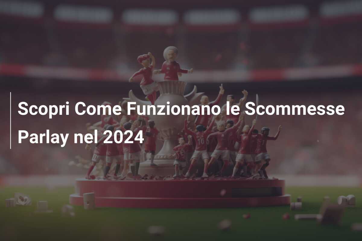 Scopri Come Funzionano le Scommesse Parlay nel 2024