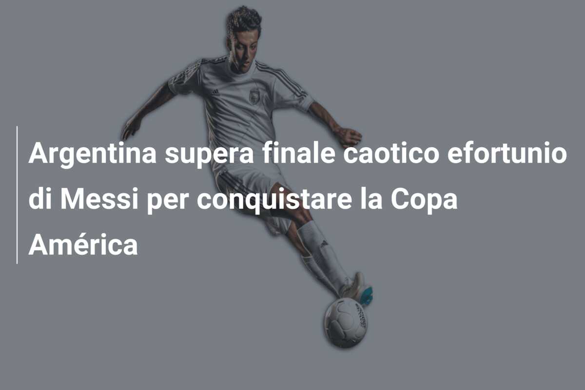 Argentina supera finale caotico efortunio di Messi per conquistare la Copa América