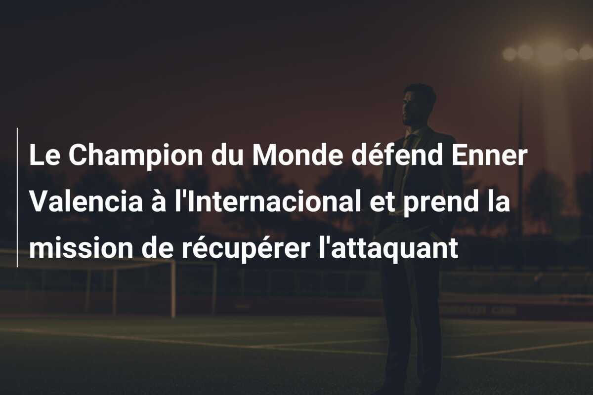 Le Champion du Monde défend Enner Valencia à l'Internacional et prend la mission de récupérer l'attaquant