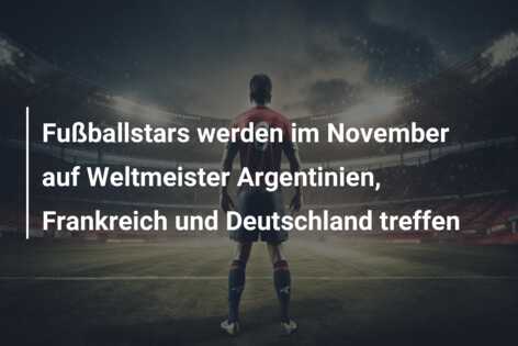 Fußballstars werden im November auf Weltmeister Argentinien, Frankreich und Deutschland treffen