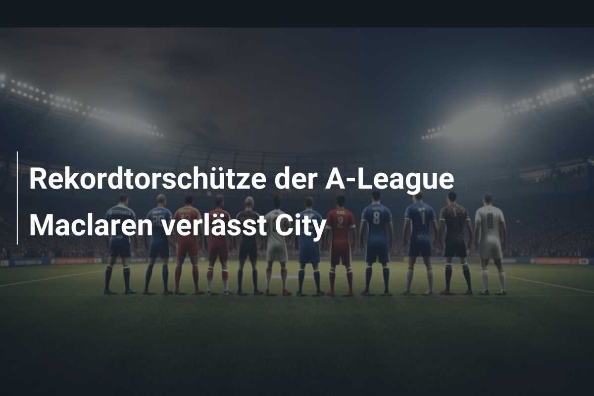 Rekordtorschütze der A-League Maclaren verlässt City