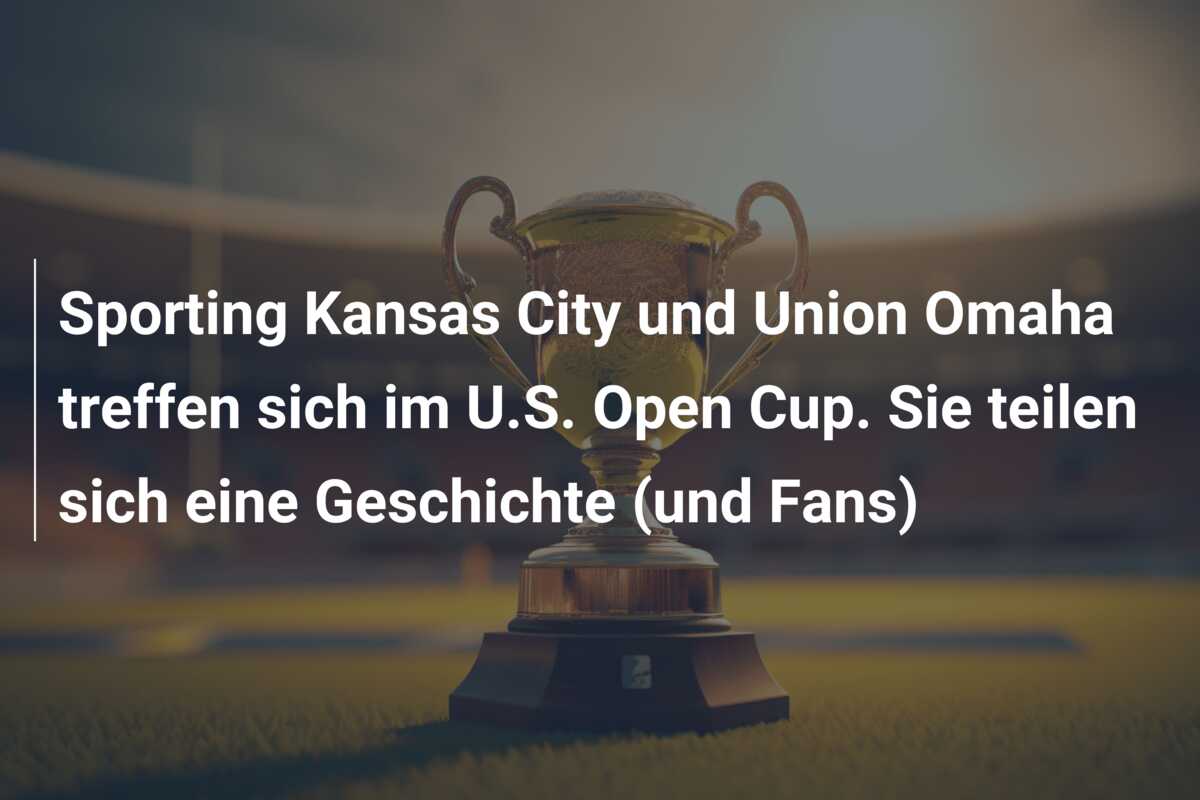 Sporting Kansas City und Union Omaha treffen sich im U.S. Open Cup. Sie teilen sich eine Geschichte (und Fans)