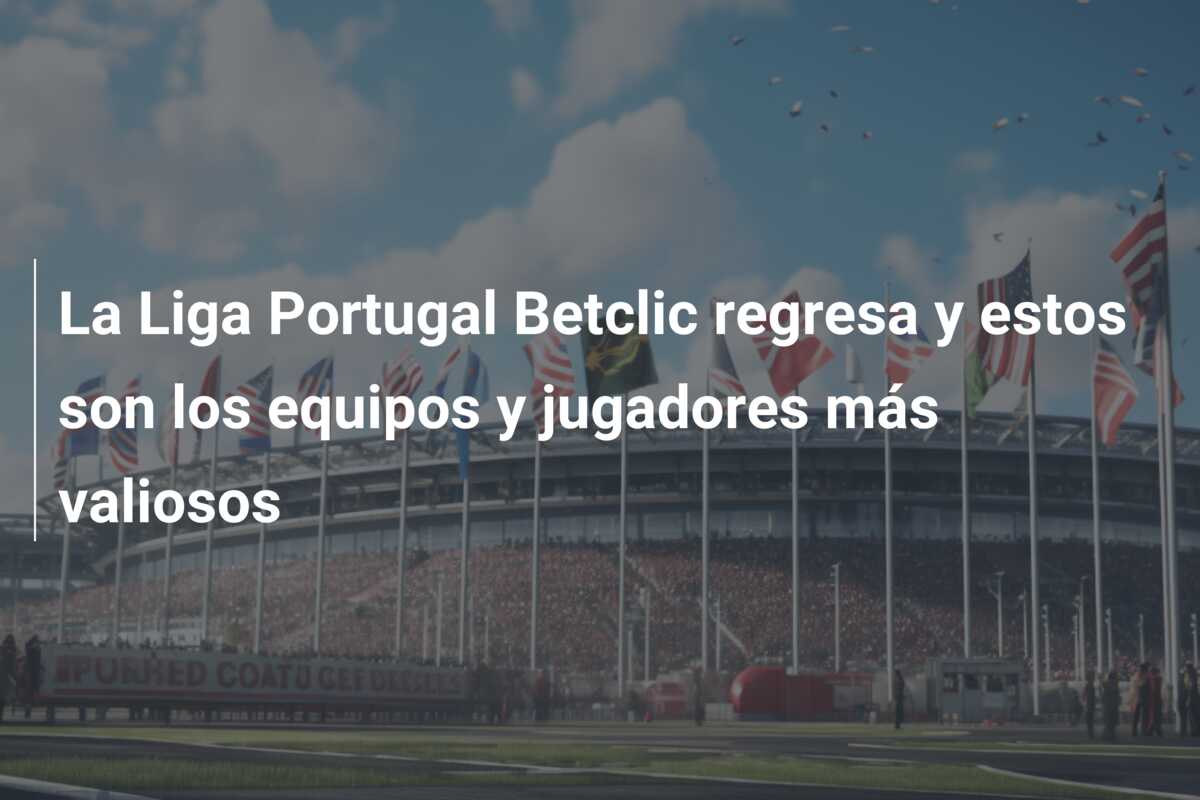 La Liga Portugal Betclic regresa y estos son los equipos y jugadores más valiosos