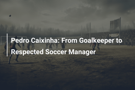 Pedro Caixinha: From Goalkeeper to Respected Soccer Manager