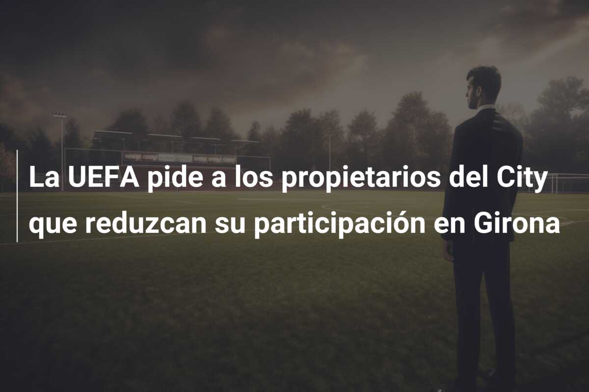 La UEFA pide a los propietarios del City que reduzcan su participación en Girona