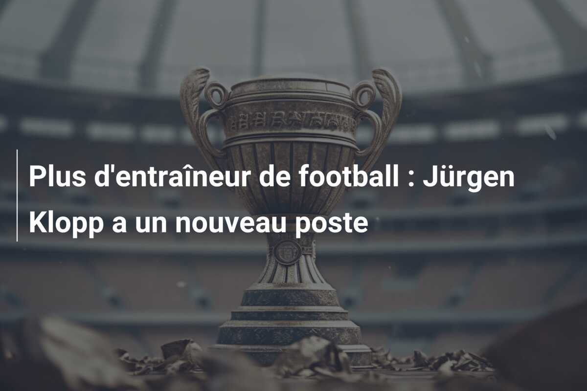 Plus d'entraîneur de football : Jürgen Klopp a un nouveau poste