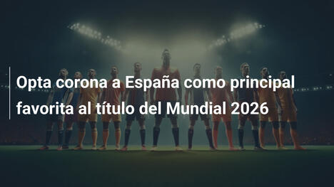 Opta corona a España como principal favorita al título del Mundial 2026