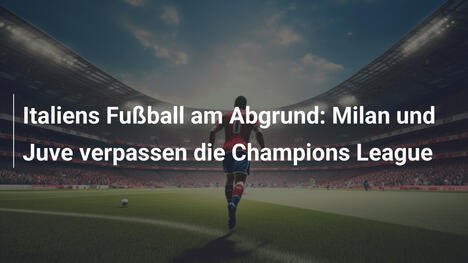 Italiens Fußball am Abgrund: Milan und Juve verpassen die Champions League
