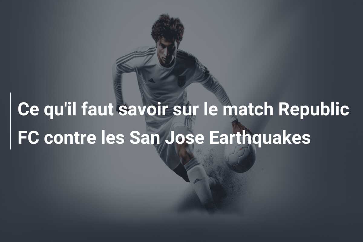 Ce qu’il faut savoir sur le match Republic FC contre les San Jose Earthquakes