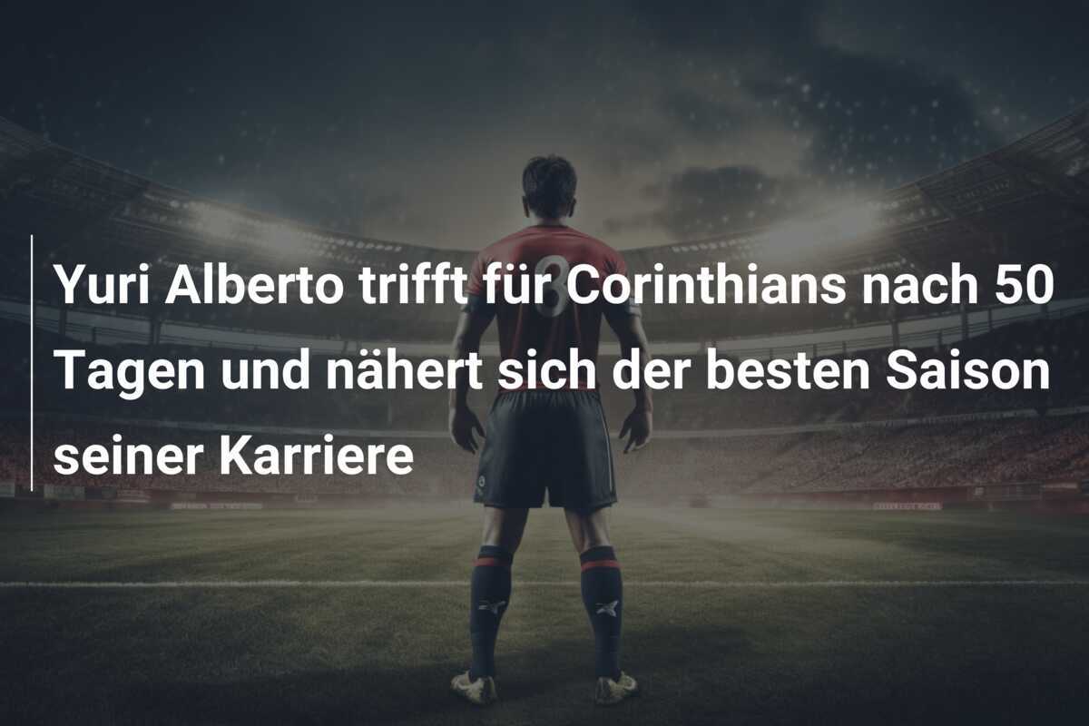 Yuri Alberto trifft für Corinthians nach 50 Tagen und nähert sich der besten Saison seiner Karriere