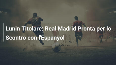 Lunin Titolare: Real Madrid Pronta per lo Scontro con l'Espanyol