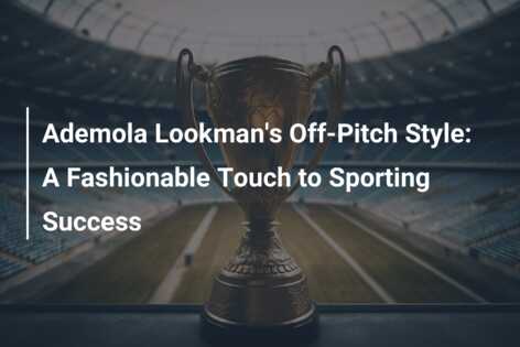 Ademola Lookman's Off-Pitch Style: A Fashionable Touch To Sporting ...