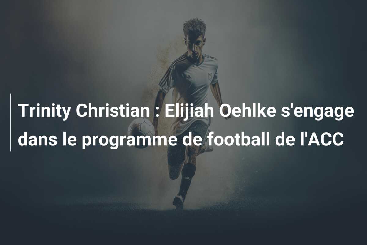 Trinity Christian : Elijiah Oehlke s’engage dans le programme de football de l’ACC
