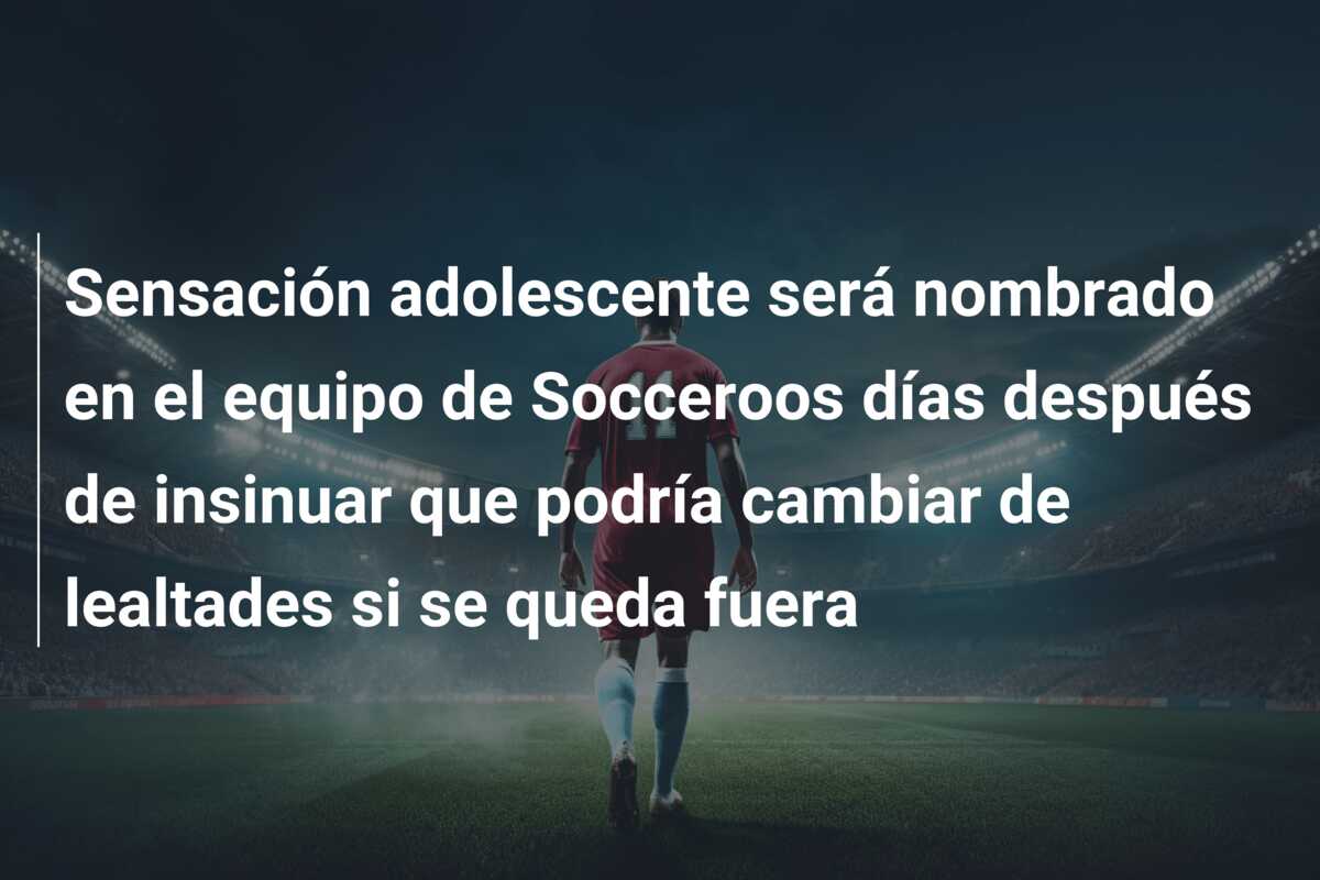 Sensación adolescente será nombrado en el equipo de Socceroos días después de insinuar que podría cambiar de lealtades si se queda fuera