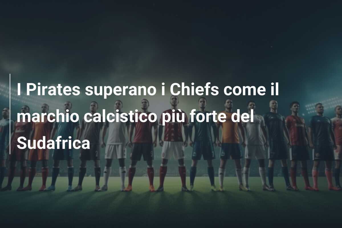 I Pirates superano i Chiefs come il marchio calcistico più forte del Sudafrica