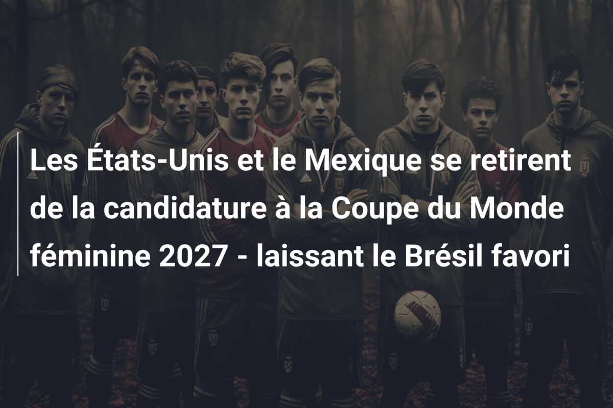 Les États-Unis et le Mexique se retirent de la candidature à la Coupe du Monde féminine 2027 – laissant le Brésil favori