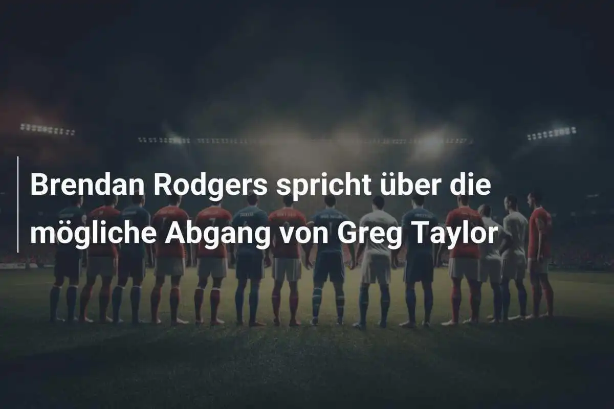 Brendan Rodgers spricht über die mögliche Abgang von Greg Taylor