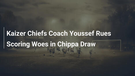 L'allenatore del Kaizer Chiefs Youssef Lamenta i Guai del Gol nel Pareggio con Chippa