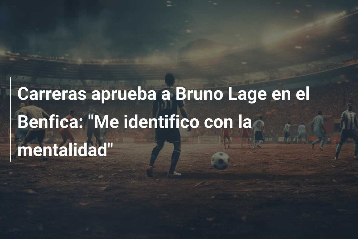 Carreras aprueba a Bruno Lage en el Benfica: "Me identifico con la mentalidad"