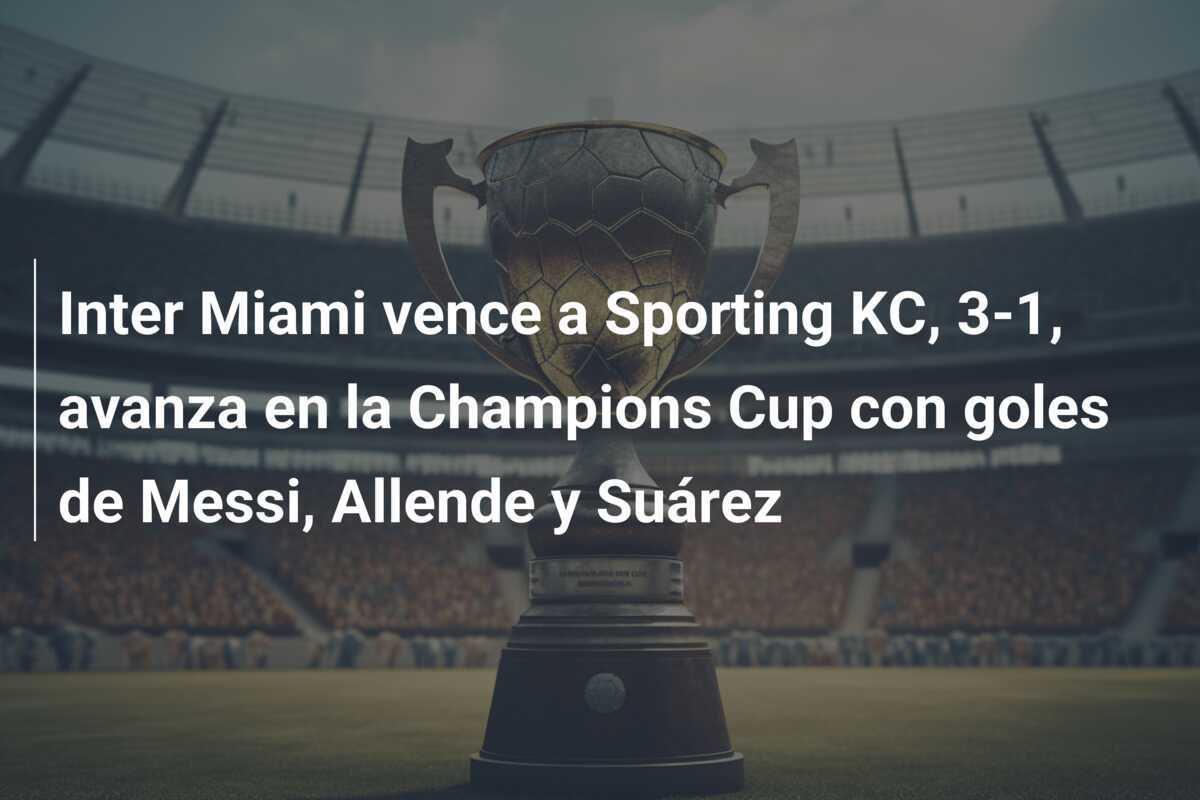 Inter Miami vence a Sporting KC, 3-1, avanza en la Champions Cup con goles de Messi, Allende y Suárez