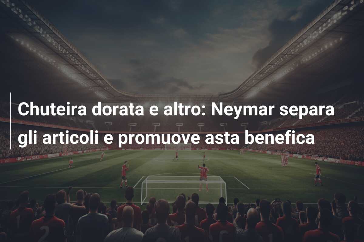 Chuteira dorata e altro: Neymar separa gli articoli e promuove asta benefica