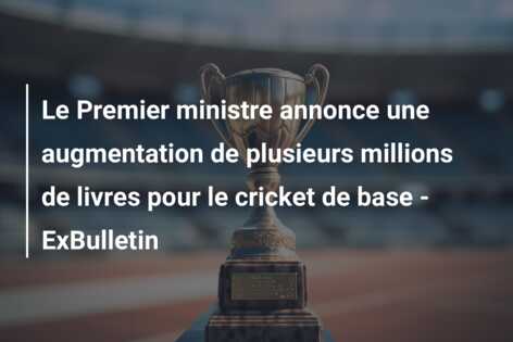 Le Premier ministre annonce une augmentation de plusieurs millions de livres pour le cricket de base – ExBulletin