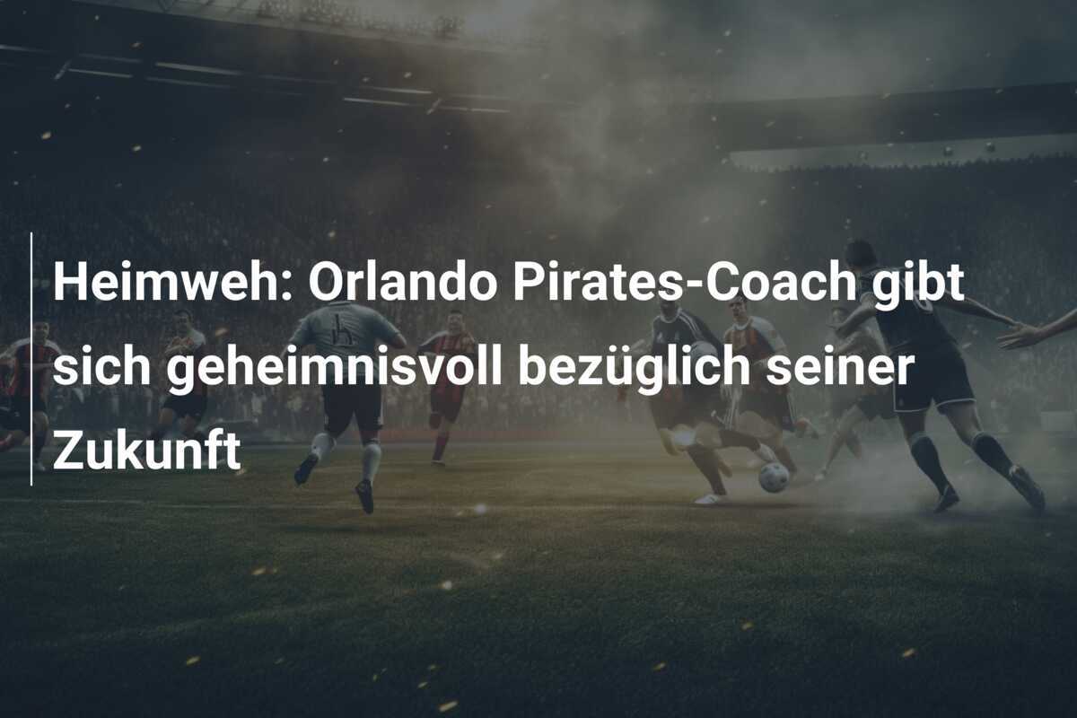 Heimweh: Orlando Pirates-Coach gibt sich geheimnisvoll bezüglich seiner Zukunft