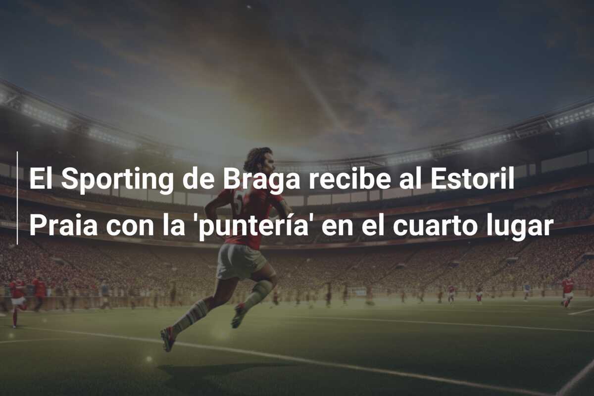 El Sporting de Braga recibe al Estoril Praia con la 'puntería' en el cuarto lugar
