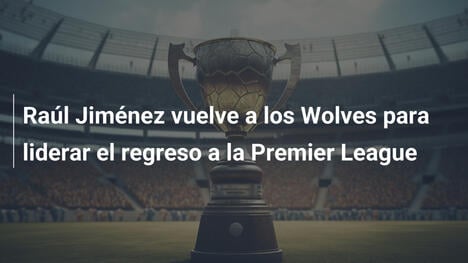 Raúl Jiménez vuelve a los Wolves para liderar el regreso a la Premier League