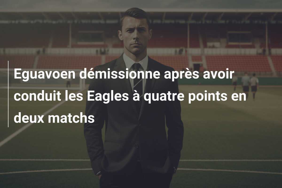Eguavoen démissionne après avoir conduit les Eagles à quatre points en deux matchs