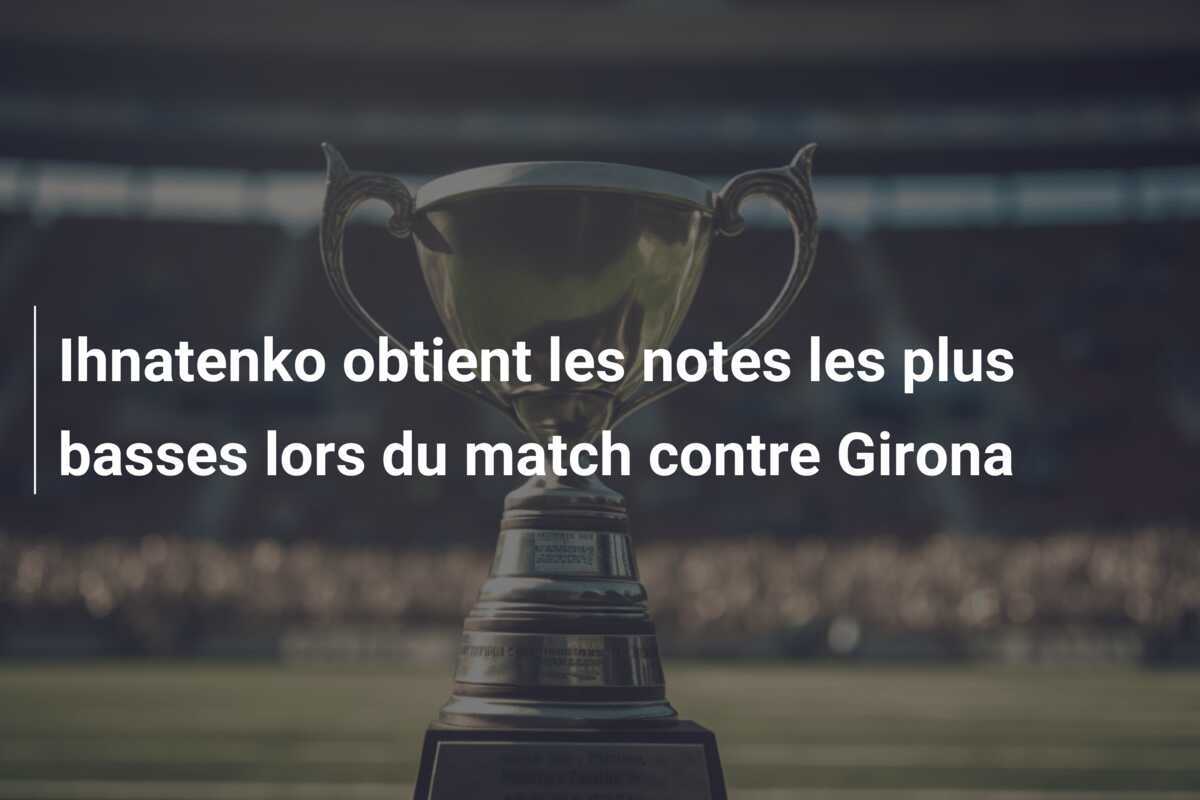 Ihnatenko obtient les notes les plus basses lors du match contre Girona