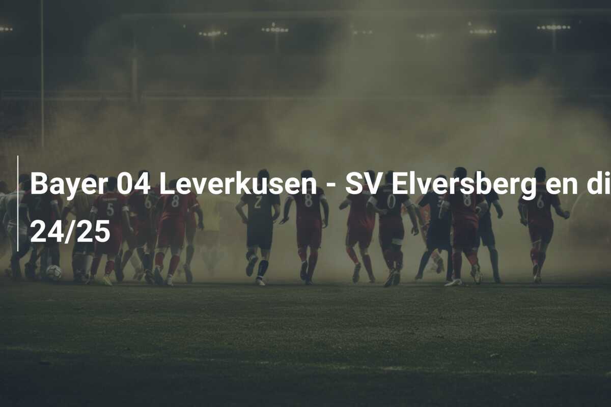 Bayer 04 Leverkusen - SV Elversberg en direct à la TV et en streaming : Diffusion de la DFB-Pokal 24/25
