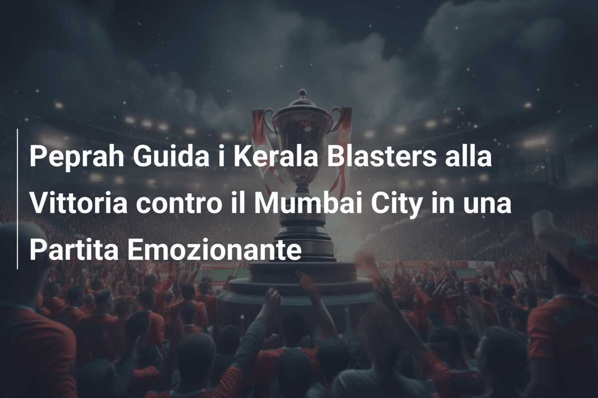 Peprah Guida i Kerala Blasters alla Vittoria contro il Mumbai City in una Partita Emozionante