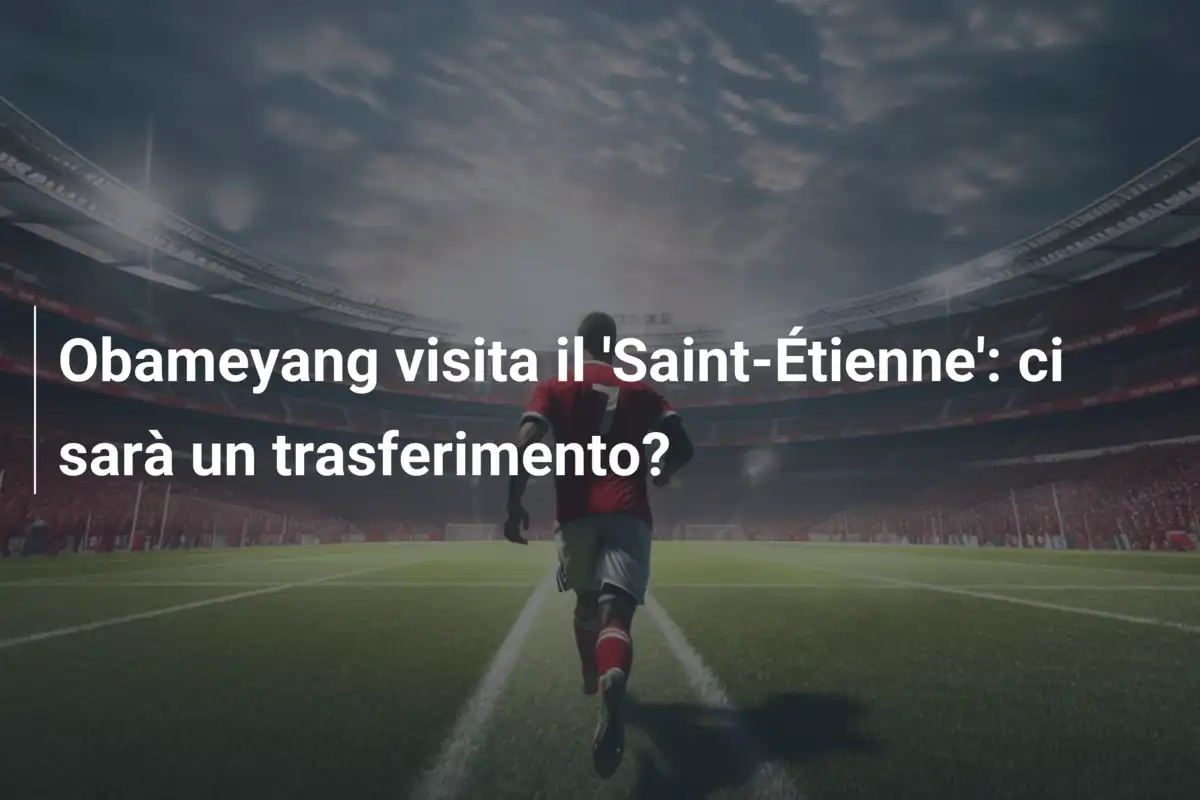Obameyang visita il 'Saint-Étienne': ci sarà un trasferimento?