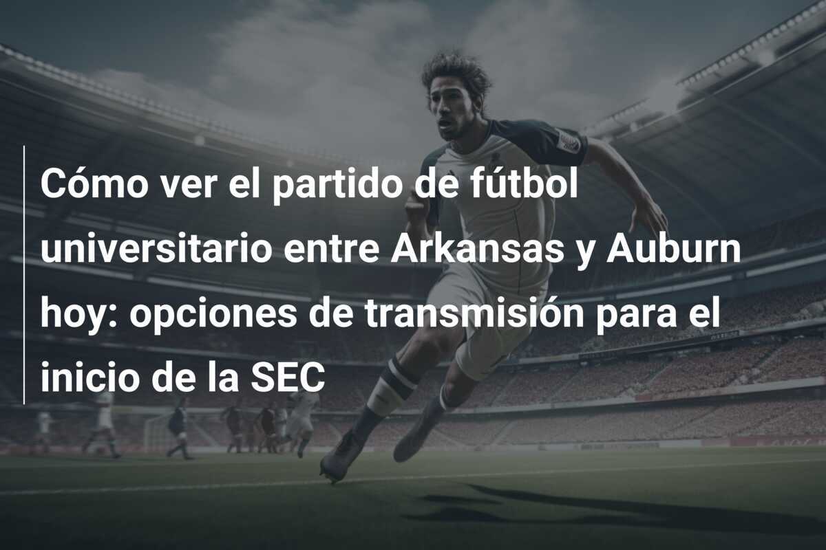 Cómo ver el partido de fútbol universitario entre Arkansas y Auburn hoy: opciones de transmisión para el inicio de la SEC