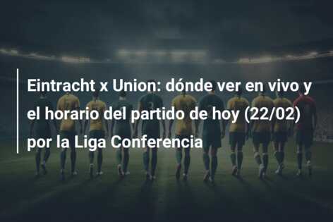 Eintracht x Union: dónde ver en vivo y el horario del partido de hoy (22/02) por la Liga Conferencia