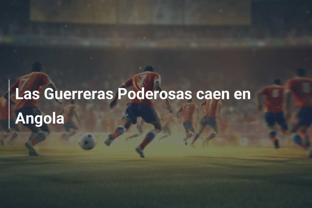 Las Guerreras Poderosas caen en Angola