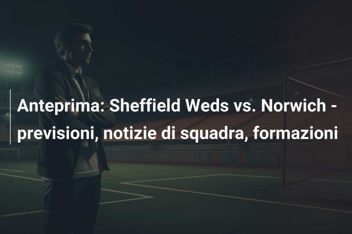 Anteprima: Sheffield Weds vs. Norwich - previsioni, notizie di squadra, formazioni
