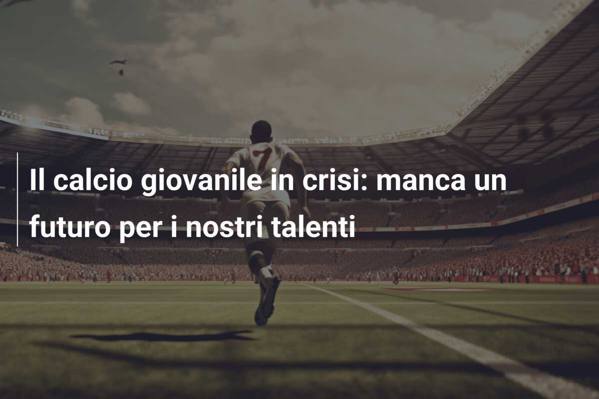 Il calcio giovanile in crisi: manca un futuro per i nostri talenti