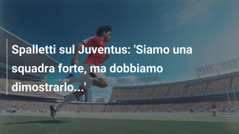 Spalletti sul Juventus: 'Siamo una squadra forte, ma dobbiamo dimostrarlo...'