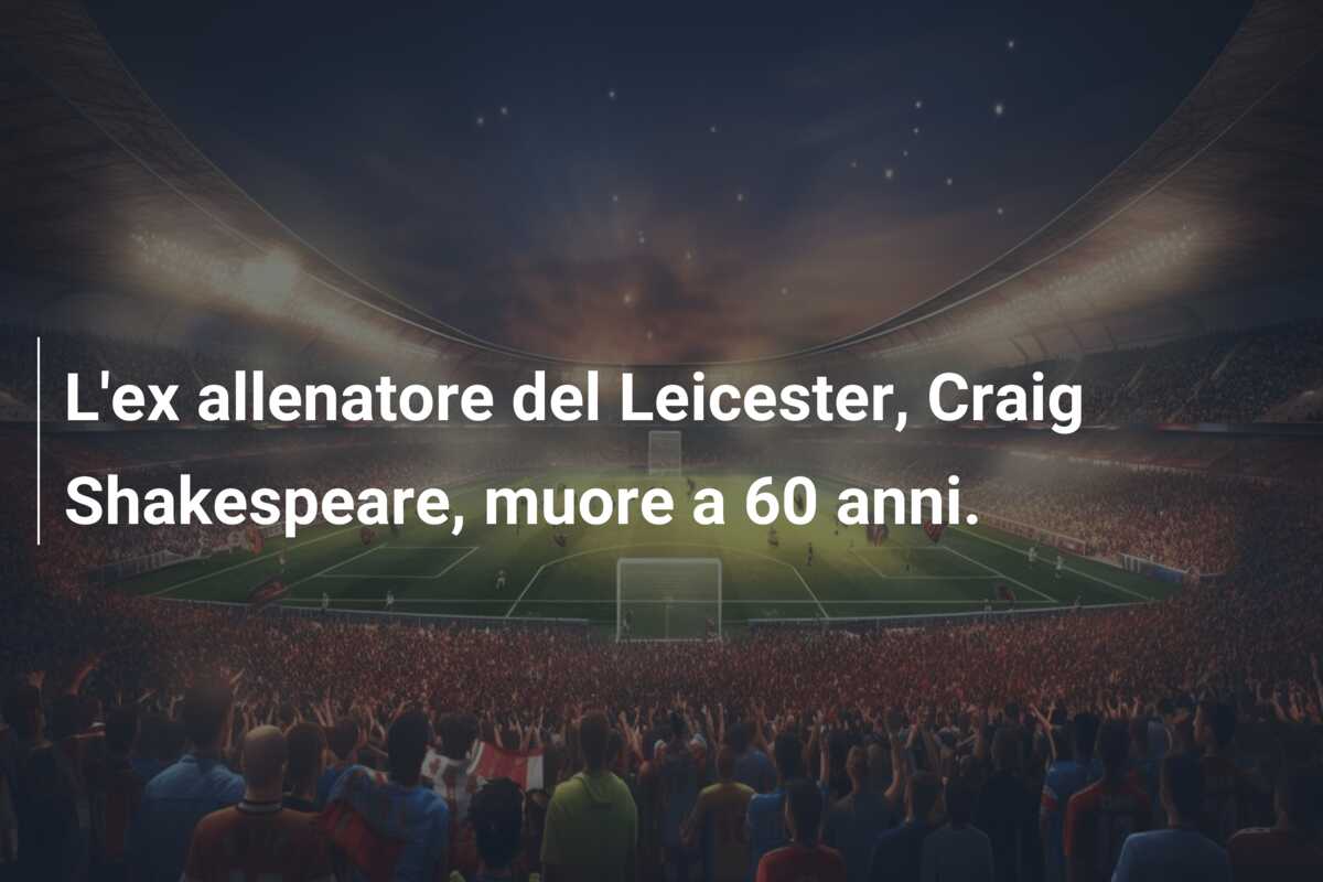 L’ex allenatore del Leicester, Craig Shakespeare, muore a 60 anni.
