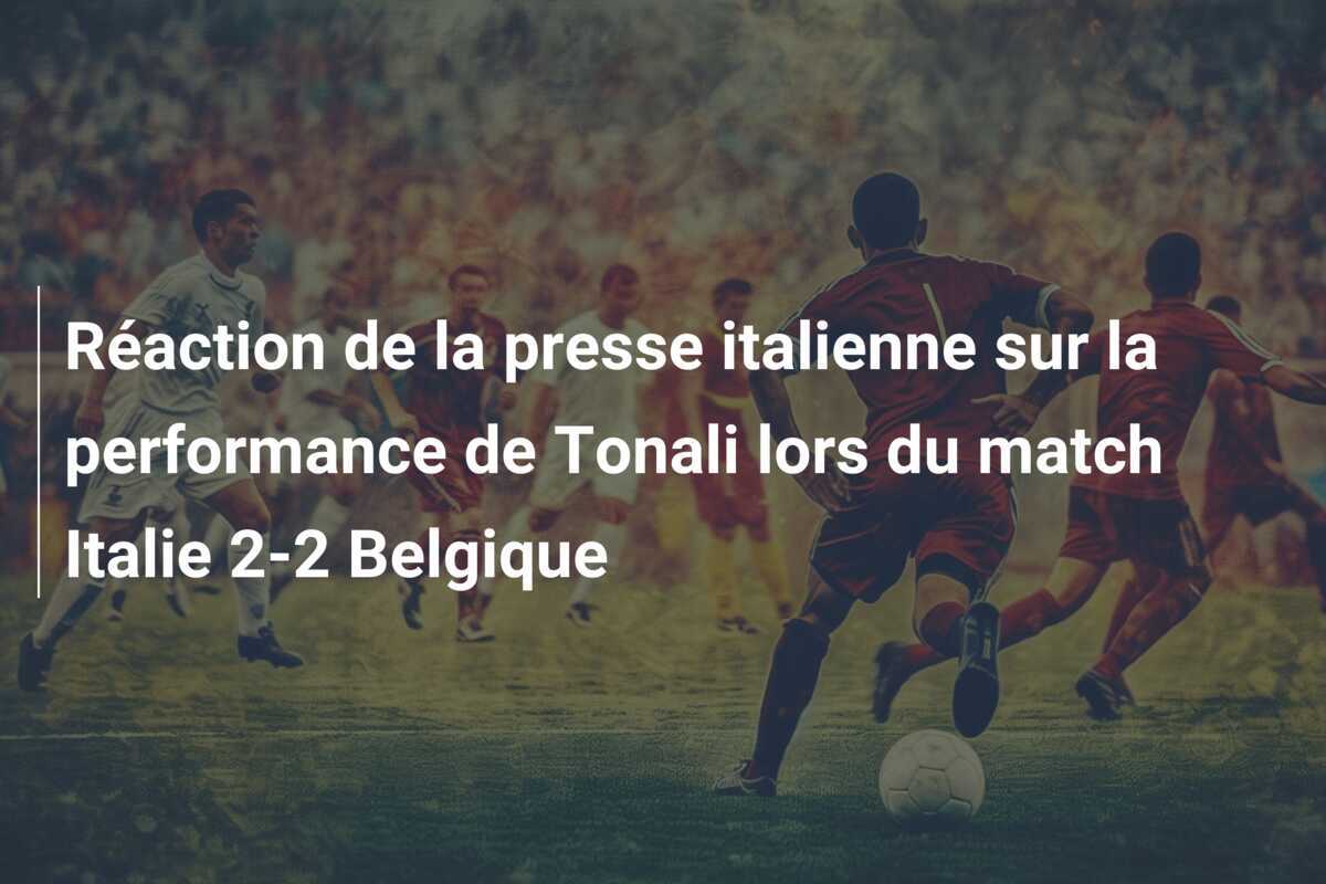 Réaction de la presse italienne sur la performance de Tonali lors du match Italie 2-2 Belgique
